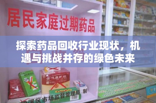 长春探索药品回收行业现状，机遇与挑战并存的绿色未来