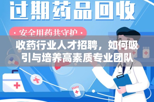 长春收药行业人才招聘，如何吸引与培养高素质专业团队