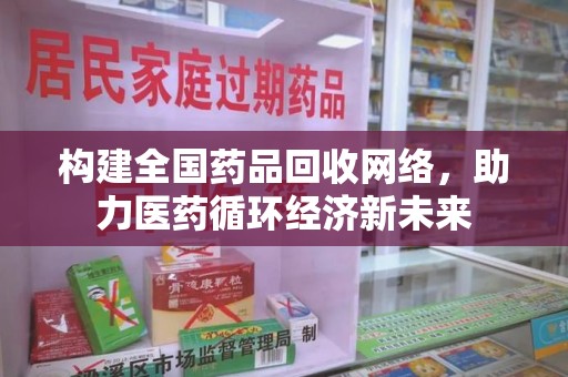 长春构建全国药品回收网络，助力医药循环经济新未来