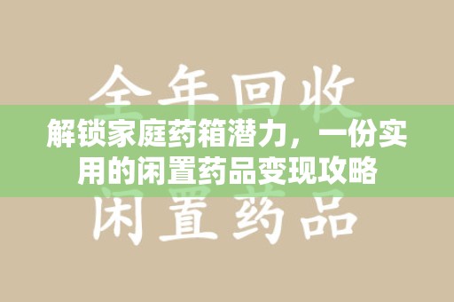 长春解锁家庭药箱潜力，一份实用的闲置药品变现攻略