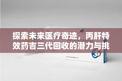长春探索未来医疗奇迹，丙肝特效药吉三代回收的潜力与挑战