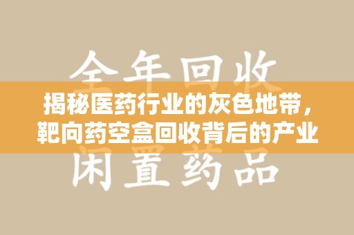 长春揭秘医药行业的灰色地带，靶向药空盒回收背后的产业链