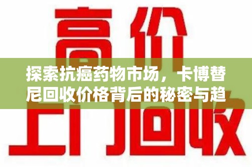 长春探索抗癌药物市场，卡博替尼回收价格背后的秘密与趋势
