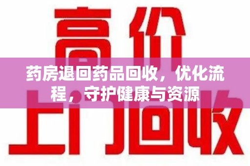 长春药房退回药品回收，优化流程，守护健康与资源