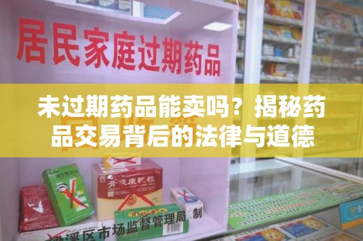 长春未过期药品能卖吗？揭秘药品交易背后的法律与道德