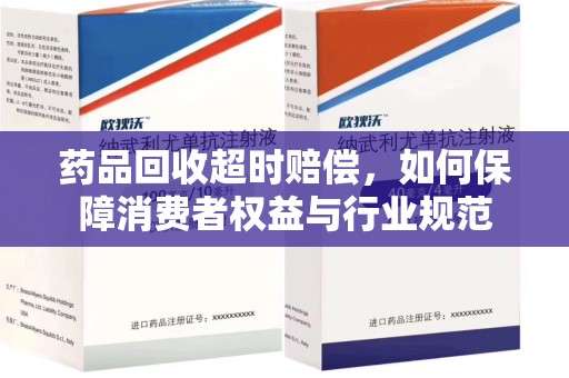 长春药品回收超时赔偿，如何保障消费者权益与行业规范