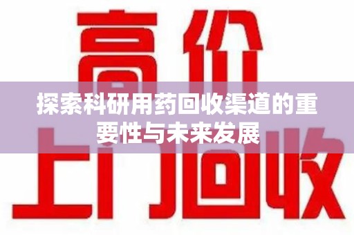 长春探索科研用药回收渠道的重要性与未来发展