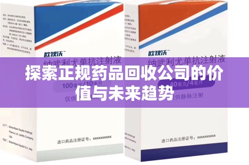 长春探索正规药品回收公司的价值与未来趋势