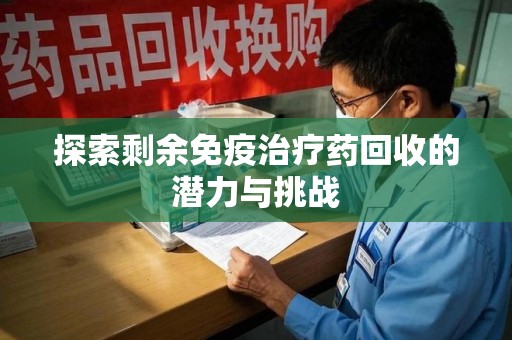 长春探索剩余免疫治疗药回收的潜力与挑战