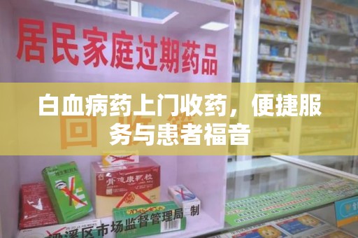 长春白血病药上门收药，便捷服务与患者福音