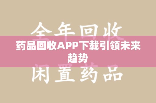 长春药品回收APP下载引领未来趋势