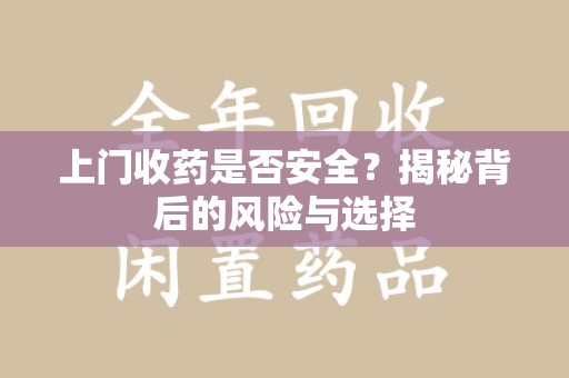 长春上门收药是否安全？揭秘背后的风险与选择