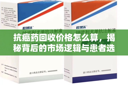 长春抗癌药回收价格怎么算，揭秘背后的市场逻辑与患者选择