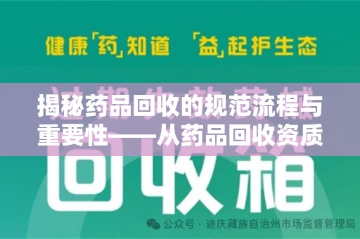 长春揭秘药品回收的规范流程与重要性——从药品回收资质查询开始