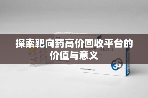 长春探索靶向药高价回收平台的价值与意义