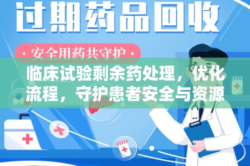 长春临床试验剩余药处理，优化流程，守护患者安全与资源利用