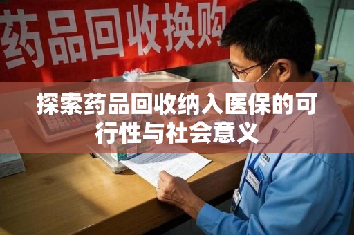 长春探索药品回收纳入医保的可行性与社会意义