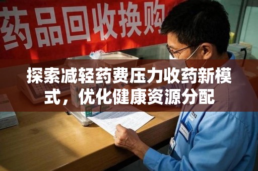 长春探索减轻药费压力收药新模式，优化健康资源分配