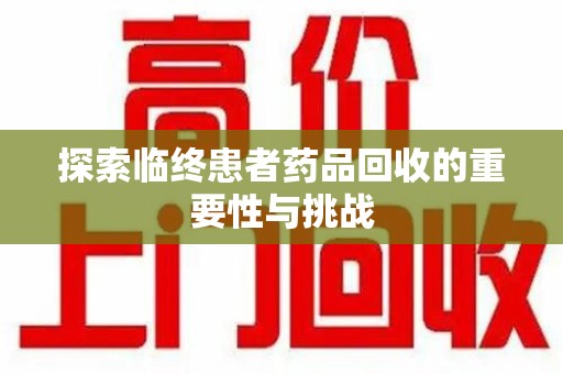 长春探索临终患者药品回收的重要性与挑战