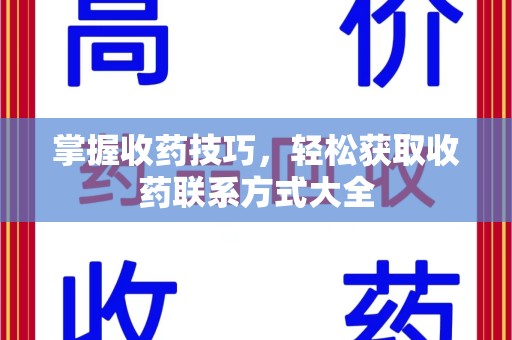 长春掌握收药技巧，轻松获取收药联系方式大全