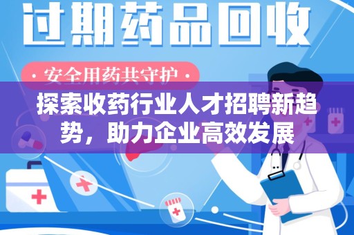 长春探索收药行业人才招聘新趋势，助力企业高效发展