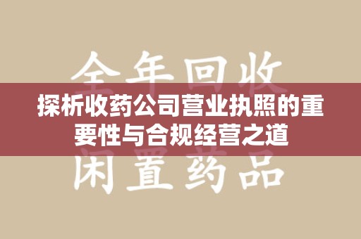 长春探析收药公司营业执照的重要性与合规经营之道