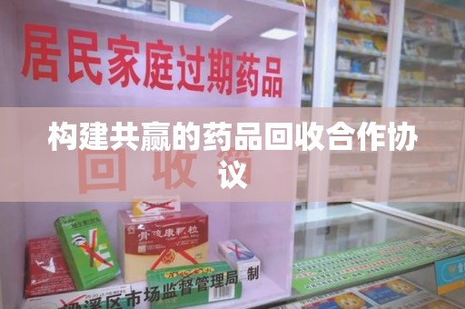 长春构建共赢的药品回收合作协议