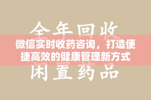 长春微信实时收药咨询，打造便捷高效的健康管理新方式