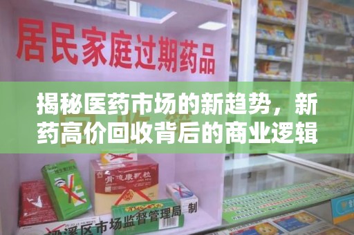 长春揭秘医药市场的新趋势，新药高价回收背后的商业逻辑与社会影响