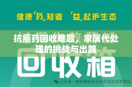 长春抗癌药回收难题，家属代处理的挑战与出路