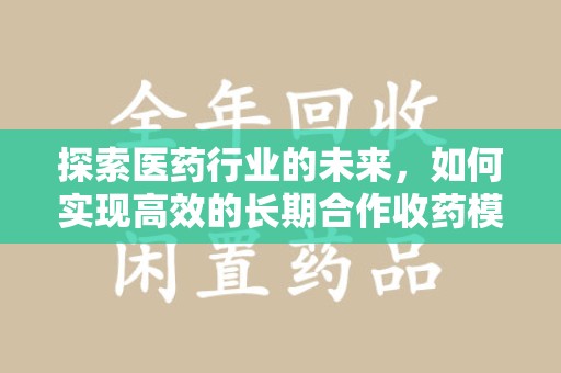 长春探索医药行业的未来，如何实现高效的长期合作收药模式