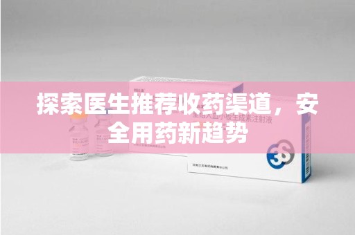 长春探索医生推荐收药渠道，安全用药新趋势