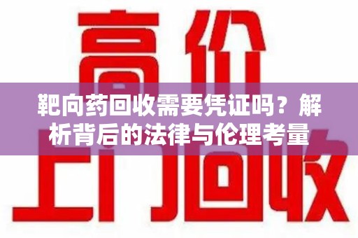 长春靶向药回收需要凭证吗？解析背后的法律与伦理考量