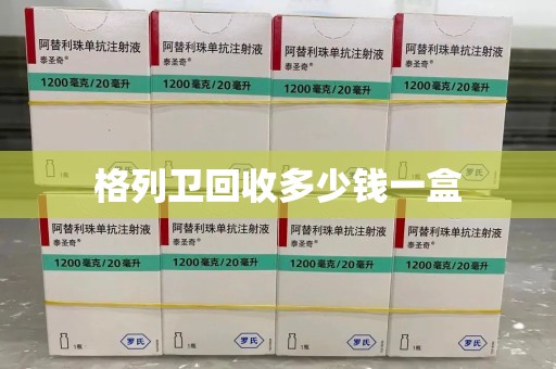 长春格列卫回收多少钱一盒