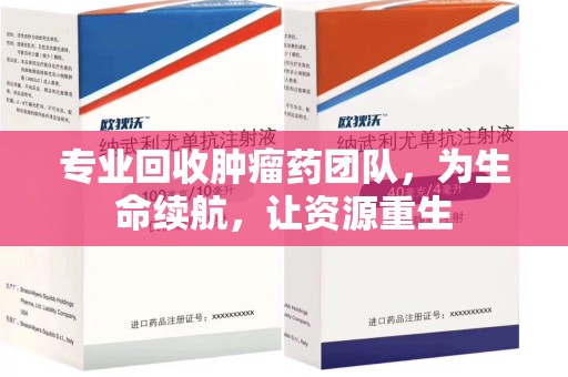 长春专业回收肿瘤药团队，为生命续航，让资源重生