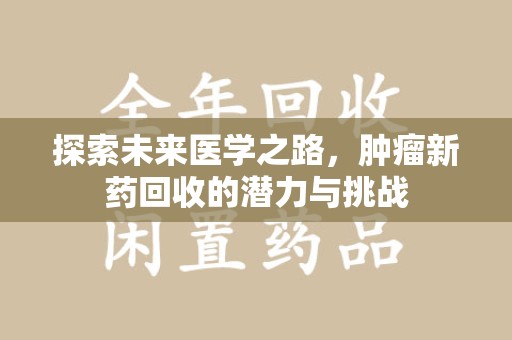 长春探索未来医学之路，肿瘤新药回收的潜力与挑战