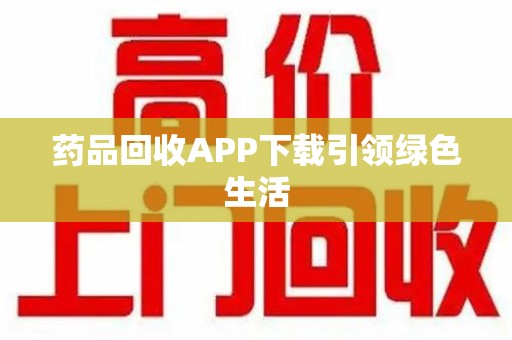 长春药品回收APP下载引领绿色生活