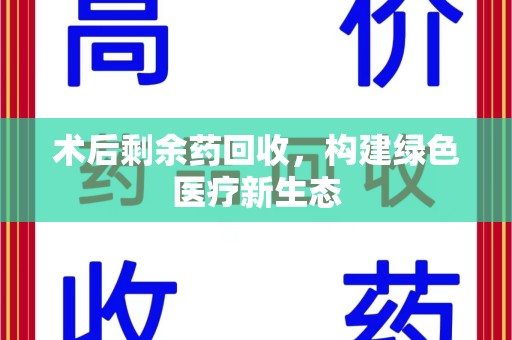 长春术后剩余药回收，构建绿色医疗新生态