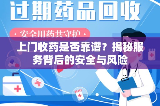 长春上门收药是否靠谱？揭秘服务背后的安全与风险