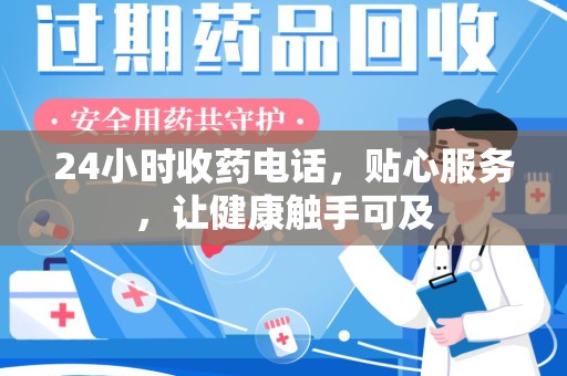 长春24小时收药电话，贴心服务，让健康触手可及