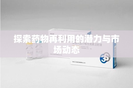 长春探索药物再利用的潜力与市场动态