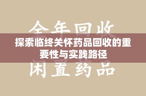 长春探索临终关怀药品回收的重要性与实践路径