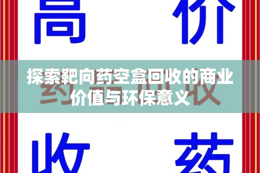 长春探索靶向药空盒回收的商业价值与环保意义