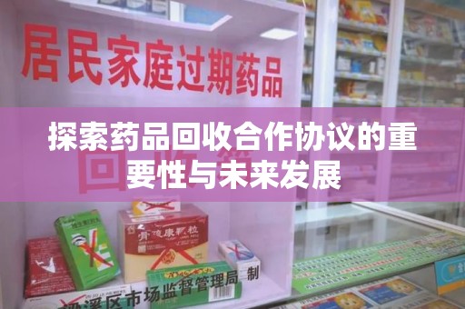 长春探索药品回收合作协议的重要性与未来发展