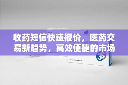 长春收药短信快速报价，医药交易新趋势，高效便捷的市场解决方案