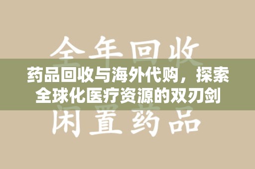 长春药品回收与海外代购，探索全球化医疗资源的双刃剑