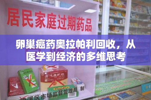 长春卵巢癌药奥拉帕利回收，从医学到经济的多维思考