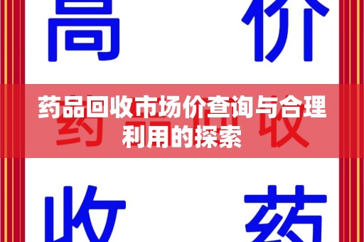 长春药品回收市场价查询与合理利用的探索