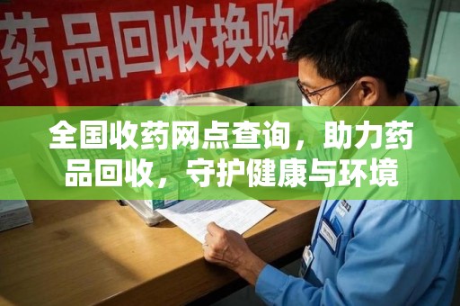 长春全国收药网点查询，助力药品回收，守护健康与环境