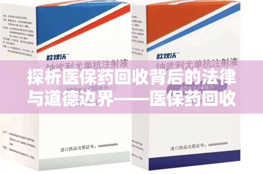 长春探析医保药回收背后的法律与道德边界——医保药回收违法吗的深度思考